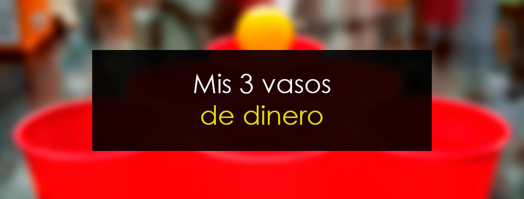 Cómo gestionar mi dinero: Mis tres vasos de dinero