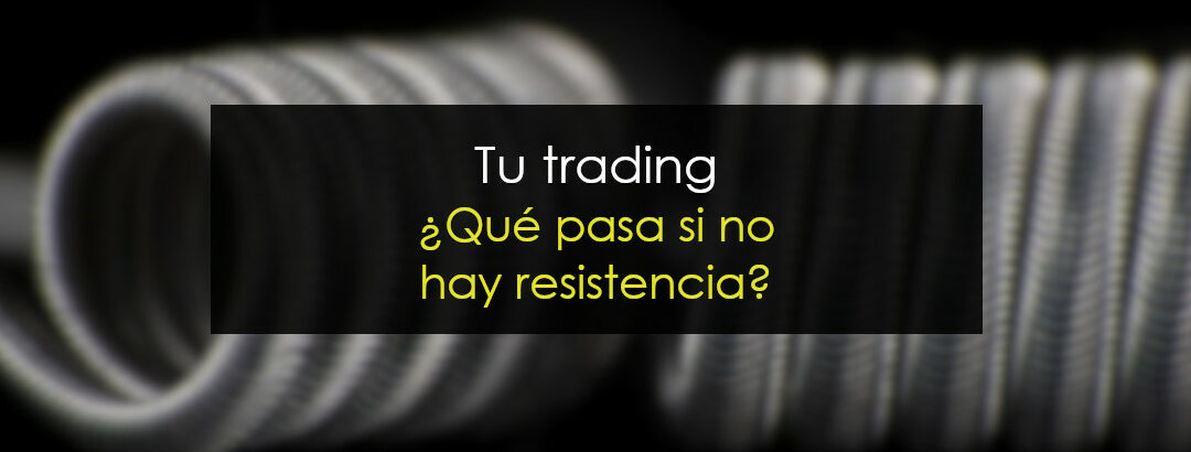 Tu trading – Si no hay resistencia ¿es bueno o malo?