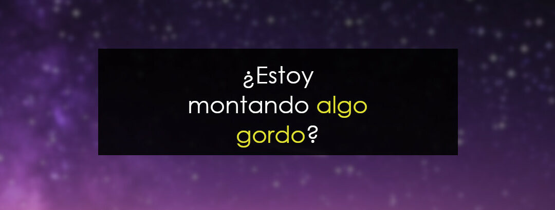 ¿Estoy montando algo gordo?